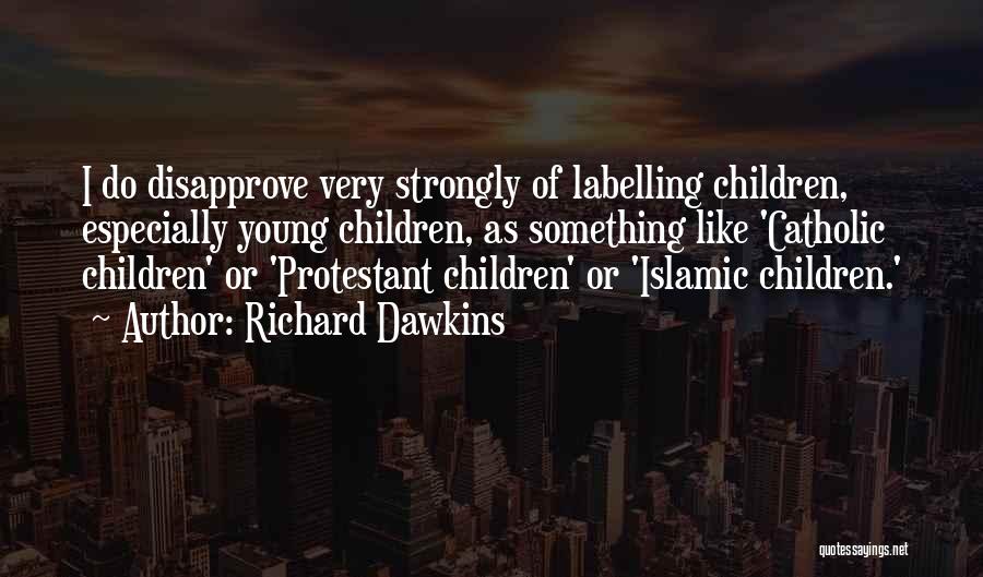 Richard Dawkins Quotes: I Do Disapprove Very Strongly Of Labelling Children, Especially Young Children, As Something Like 'catholic Children' Or 'protestant Children' Or