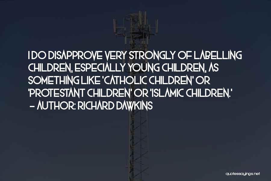 Richard Dawkins Quotes: I Do Disapprove Very Strongly Of Labelling Children, Especially Young Children, As Something Like 'catholic Children' Or 'protestant Children' Or