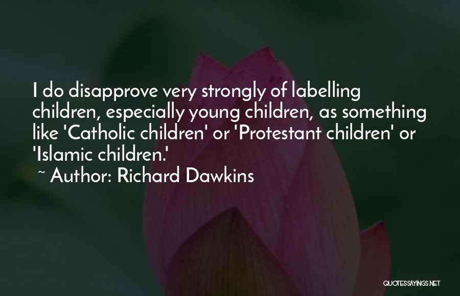 Richard Dawkins Quotes: I Do Disapprove Very Strongly Of Labelling Children, Especially Young Children, As Something Like 'catholic Children' Or 'protestant Children' Or