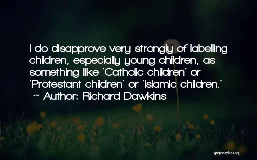 Richard Dawkins Quotes: I Do Disapprove Very Strongly Of Labelling Children, Especially Young Children, As Something Like 'catholic Children' Or 'protestant Children' Or