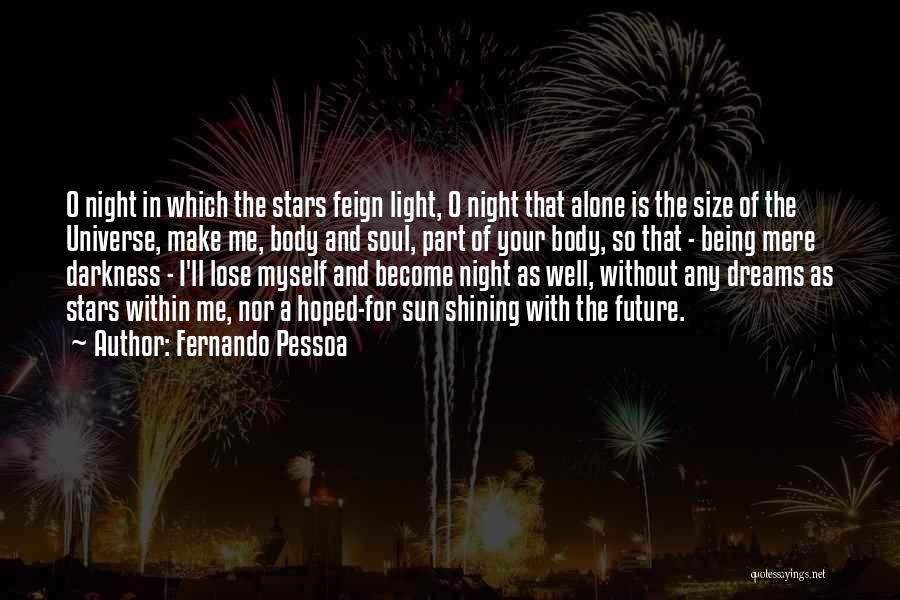 Fernando Pessoa Quotes: O Night In Which The Stars Feign Light, O Night That Alone Is The Size Of The Universe, Make Me,