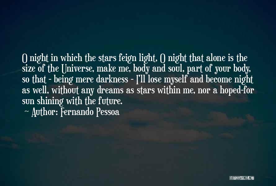 Fernando Pessoa Quotes: O Night In Which The Stars Feign Light, O Night That Alone Is The Size Of The Universe, Make Me,
