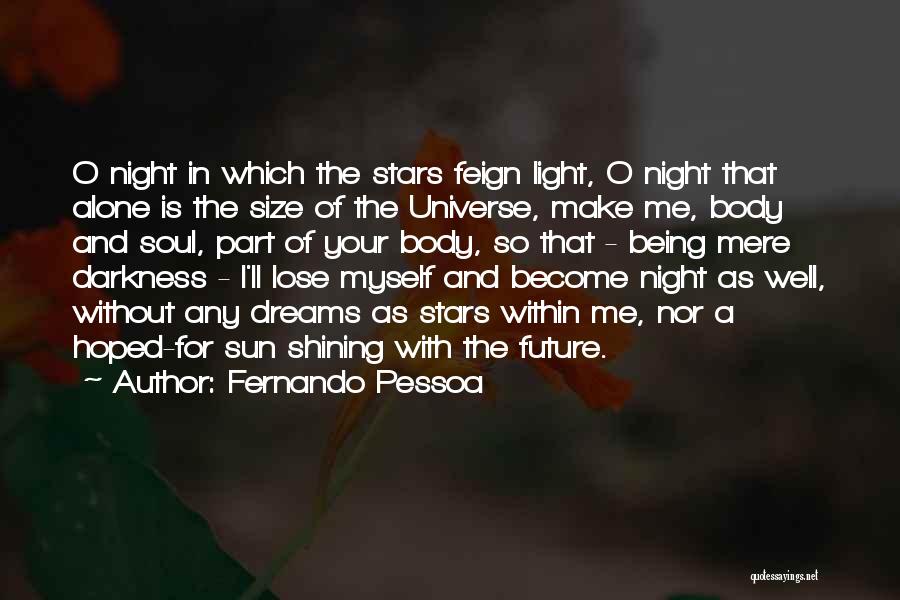 Fernando Pessoa Quotes: O Night In Which The Stars Feign Light, O Night That Alone Is The Size Of The Universe, Make Me,