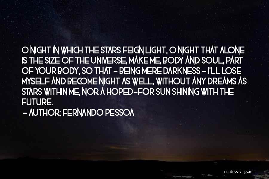 Fernando Pessoa Quotes: O Night In Which The Stars Feign Light, O Night That Alone Is The Size Of The Universe, Make Me,