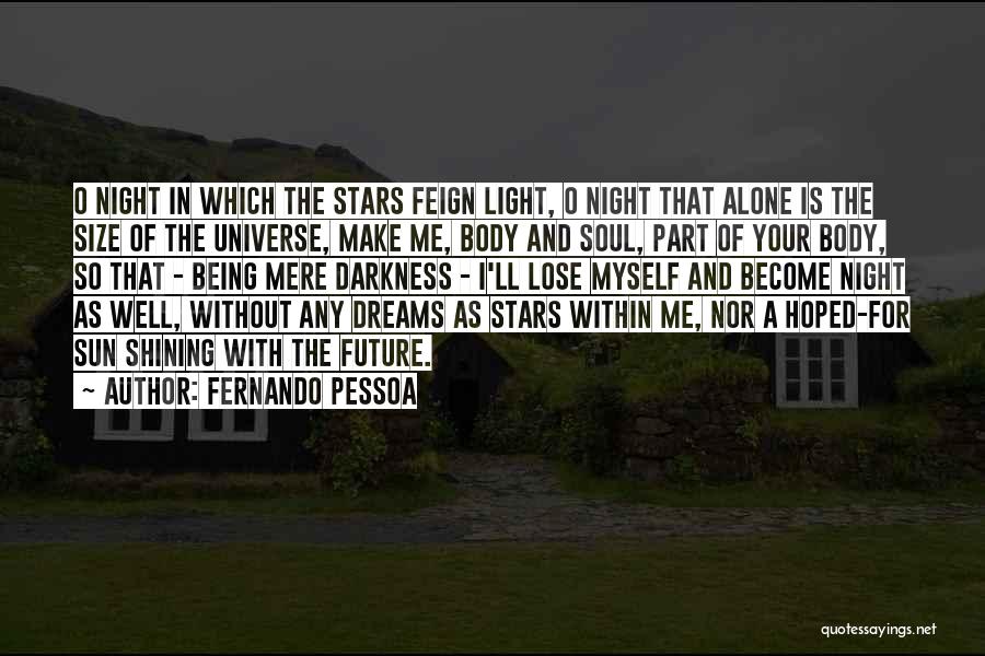 Fernando Pessoa Quotes: O Night In Which The Stars Feign Light, O Night That Alone Is The Size Of The Universe, Make Me,