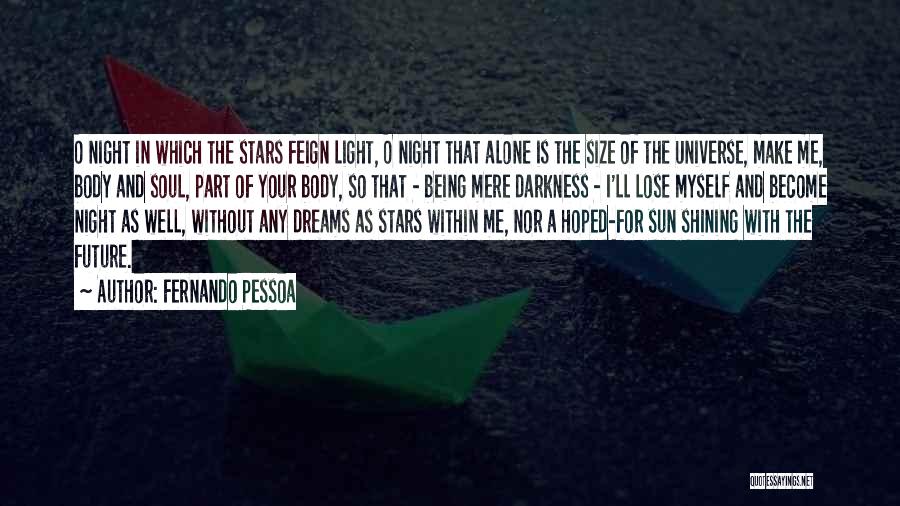 Fernando Pessoa Quotes: O Night In Which The Stars Feign Light, O Night That Alone Is The Size Of The Universe, Make Me,