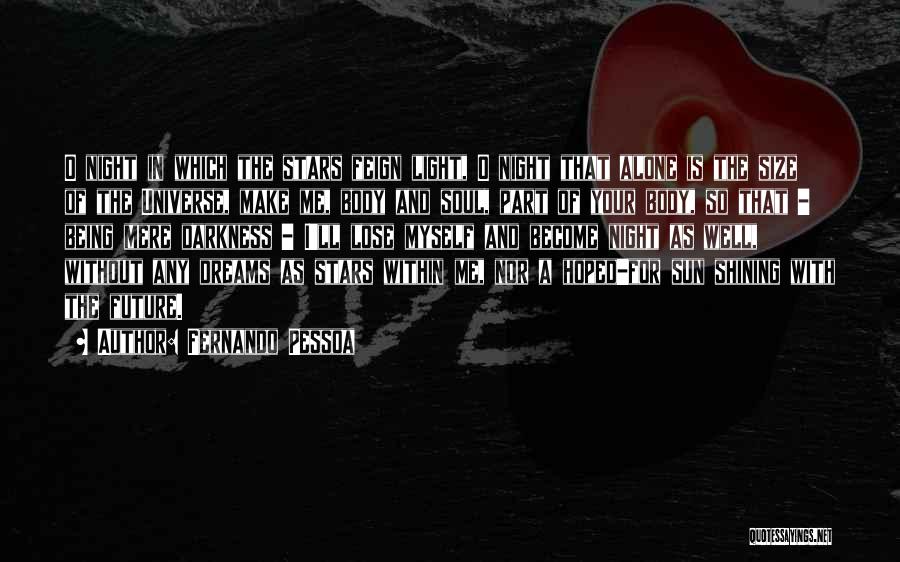 Fernando Pessoa Quotes: O Night In Which The Stars Feign Light, O Night That Alone Is The Size Of The Universe, Make Me,