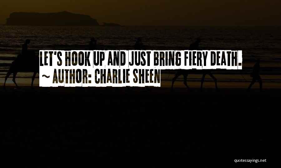 Charlie Sheen Quotes: Let's Hook Up And Just Bring Fiery Death.