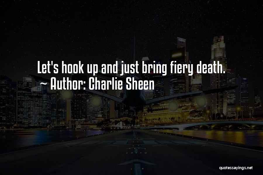 Charlie Sheen Quotes: Let's Hook Up And Just Bring Fiery Death.