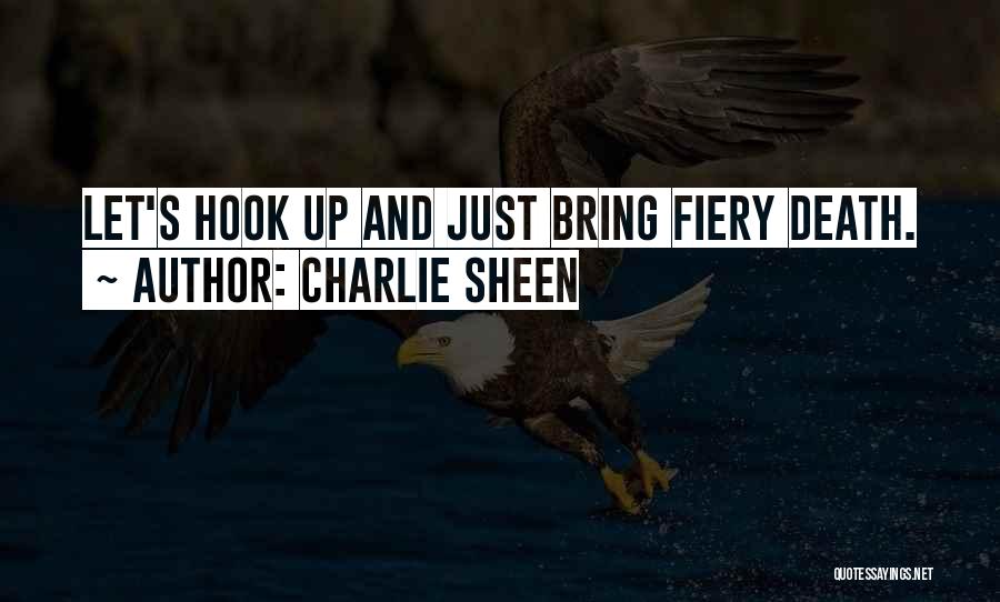 Charlie Sheen Quotes: Let's Hook Up And Just Bring Fiery Death.