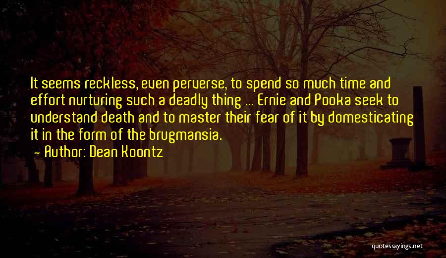 Dean Koontz Quotes: It Seems Reckless, Even Perverse, To Spend So Much Time And Effort Nurturing Such A Deadly Thing ... Ernie And