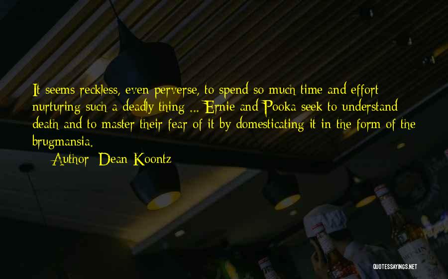 Dean Koontz Quotes: It Seems Reckless, Even Perverse, To Spend So Much Time And Effort Nurturing Such A Deadly Thing ... Ernie And