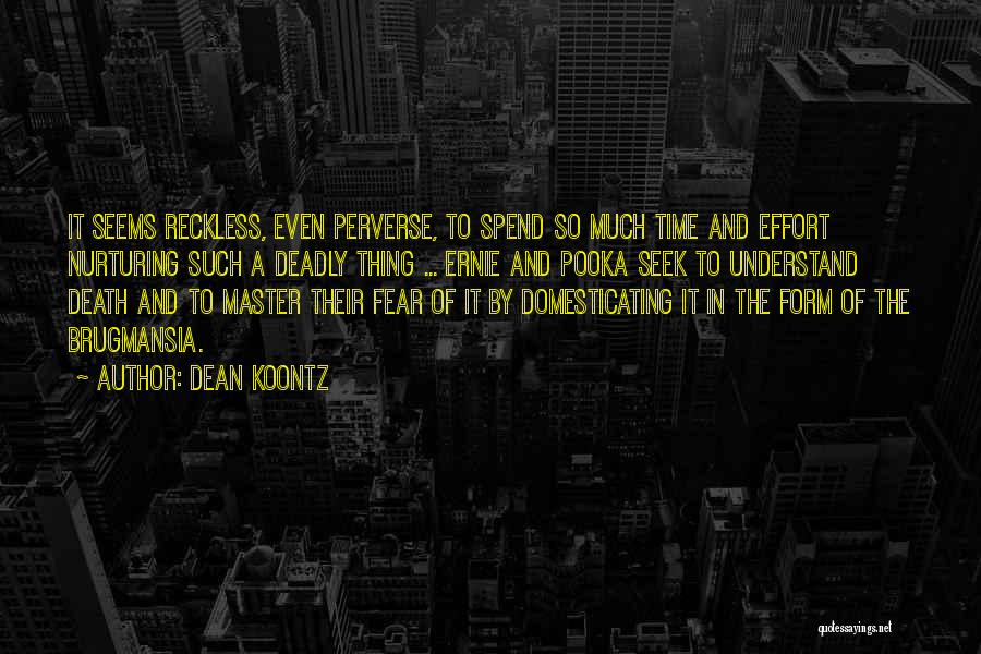 Dean Koontz Quotes: It Seems Reckless, Even Perverse, To Spend So Much Time And Effort Nurturing Such A Deadly Thing ... Ernie And