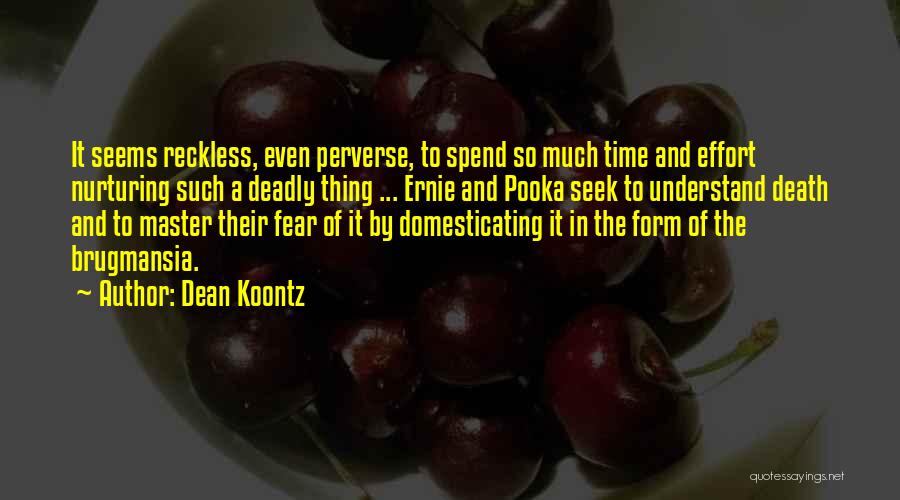 Dean Koontz Quotes: It Seems Reckless, Even Perverse, To Spend So Much Time And Effort Nurturing Such A Deadly Thing ... Ernie And