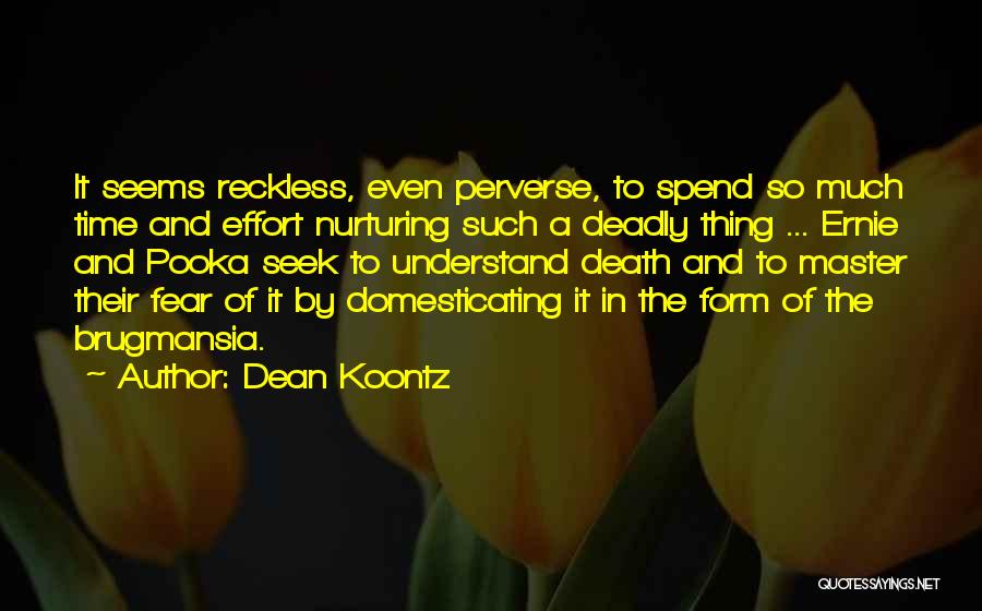 Dean Koontz Quotes: It Seems Reckless, Even Perverse, To Spend So Much Time And Effort Nurturing Such A Deadly Thing ... Ernie And