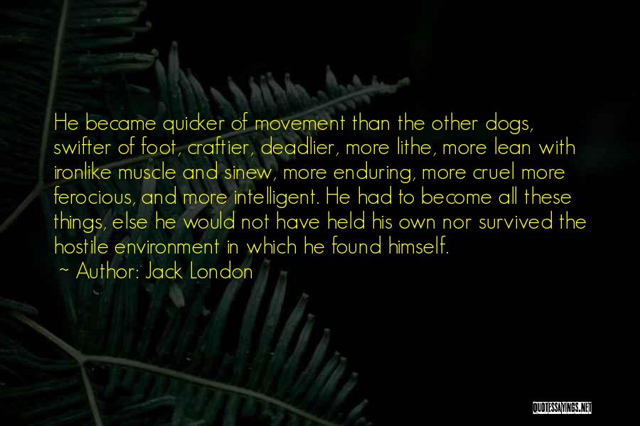 Jack London Quotes: He Became Quicker Of Movement Than The Other Dogs, Swifter Of Foot, Craftier, Deadlier, More Lithe, More Lean With Ironlike