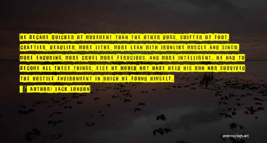 Jack London Quotes: He Became Quicker Of Movement Than The Other Dogs, Swifter Of Foot, Craftier, Deadlier, More Lithe, More Lean With Ironlike