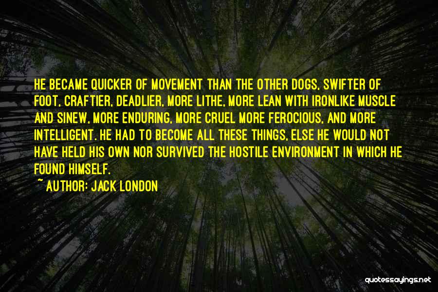 Jack London Quotes: He Became Quicker Of Movement Than The Other Dogs, Swifter Of Foot, Craftier, Deadlier, More Lithe, More Lean With Ironlike