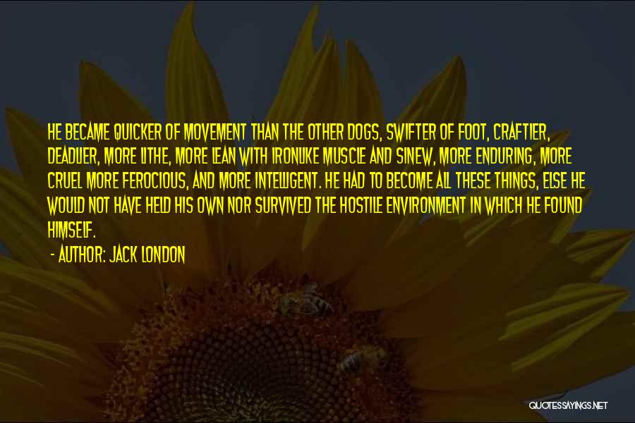 Jack London Quotes: He Became Quicker Of Movement Than The Other Dogs, Swifter Of Foot, Craftier, Deadlier, More Lithe, More Lean With Ironlike