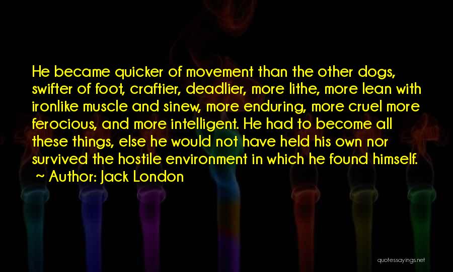 Jack London Quotes: He Became Quicker Of Movement Than The Other Dogs, Swifter Of Foot, Craftier, Deadlier, More Lithe, More Lean With Ironlike