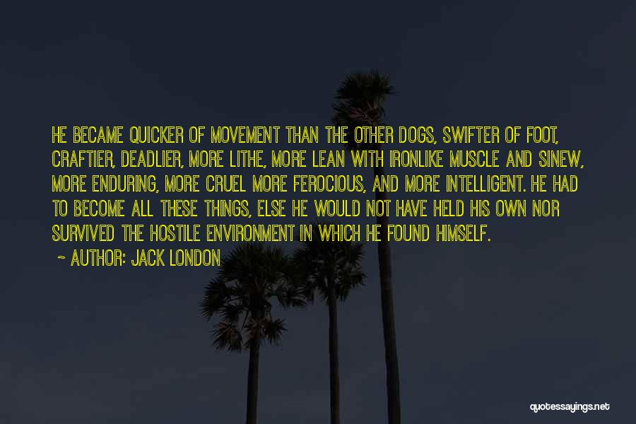 Jack London Quotes: He Became Quicker Of Movement Than The Other Dogs, Swifter Of Foot, Craftier, Deadlier, More Lithe, More Lean With Ironlike