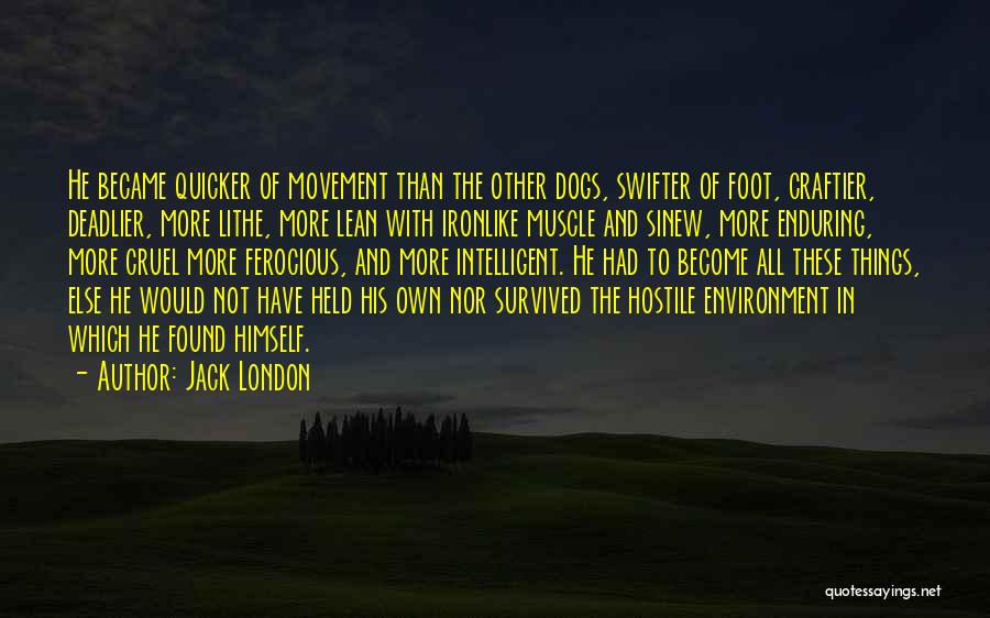 Jack London Quotes: He Became Quicker Of Movement Than The Other Dogs, Swifter Of Foot, Craftier, Deadlier, More Lithe, More Lean With Ironlike