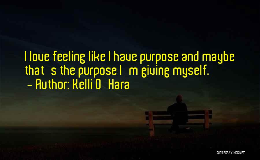 Kelli O'Hara Quotes: I Love Feeling Like I Have Purpose And Maybe That's The Purpose I'm Giving Myself.