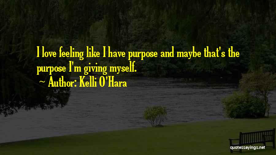 Kelli O'Hara Quotes: I Love Feeling Like I Have Purpose And Maybe That's The Purpose I'm Giving Myself.