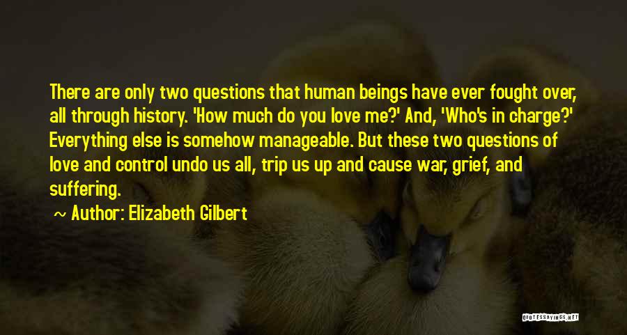 Elizabeth Gilbert Quotes: There Are Only Two Questions That Human Beings Have Ever Fought Over, All Through History. 'how Much Do You Love