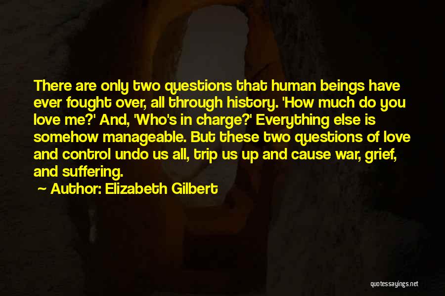 Elizabeth Gilbert Quotes: There Are Only Two Questions That Human Beings Have Ever Fought Over, All Through History. 'how Much Do You Love