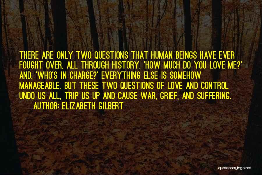 Elizabeth Gilbert Quotes: There Are Only Two Questions That Human Beings Have Ever Fought Over, All Through History. 'how Much Do You Love