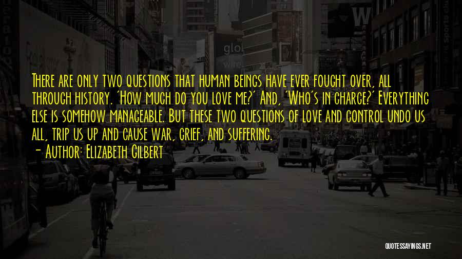 Elizabeth Gilbert Quotes: There Are Only Two Questions That Human Beings Have Ever Fought Over, All Through History. 'how Much Do You Love