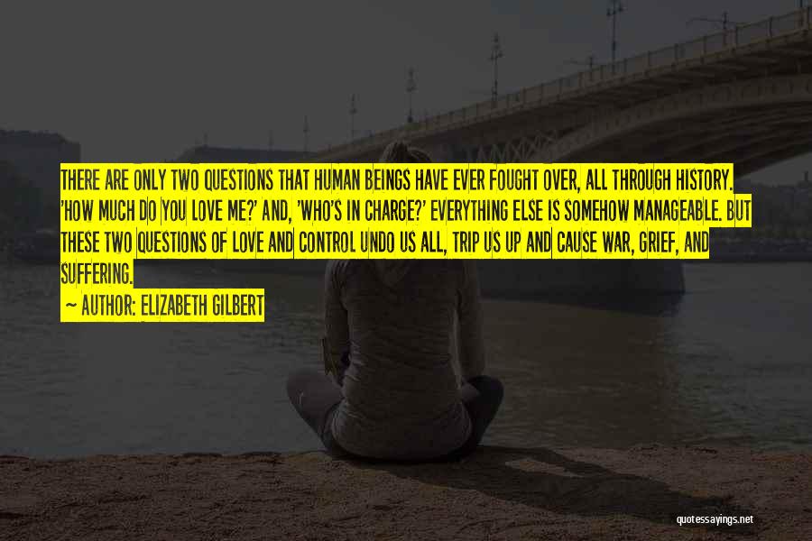 Elizabeth Gilbert Quotes: There Are Only Two Questions That Human Beings Have Ever Fought Over, All Through History. 'how Much Do You Love