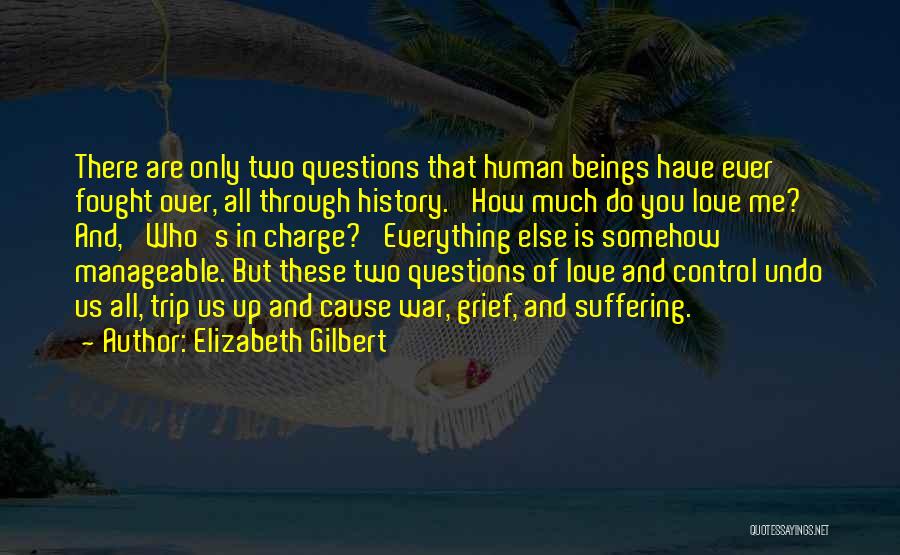 Elizabeth Gilbert Quotes: There Are Only Two Questions That Human Beings Have Ever Fought Over, All Through History. 'how Much Do You Love