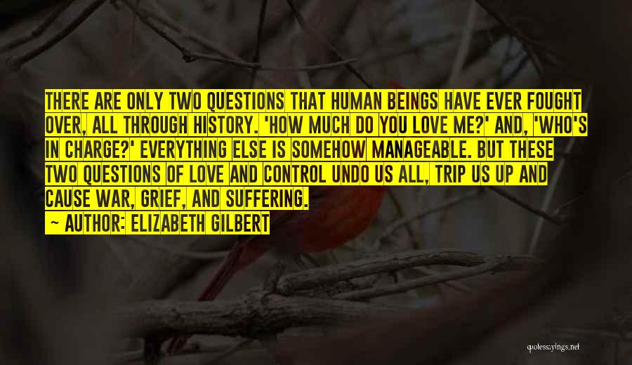 Elizabeth Gilbert Quotes: There Are Only Two Questions That Human Beings Have Ever Fought Over, All Through History. 'how Much Do You Love