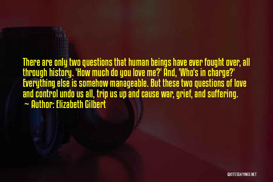 Elizabeth Gilbert Quotes: There Are Only Two Questions That Human Beings Have Ever Fought Over, All Through History. 'how Much Do You Love