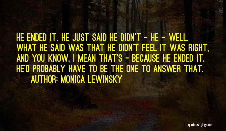 Monica Lewinsky Quotes: He Ended It. He Just Said He Didn't - He - Well, What He Said Was That He Didn't Feel