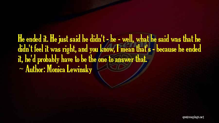 Monica Lewinsky Quotes: He Ended It. He Just Said He Didn't - He - Well, What He Said Was That He Didn't Feel