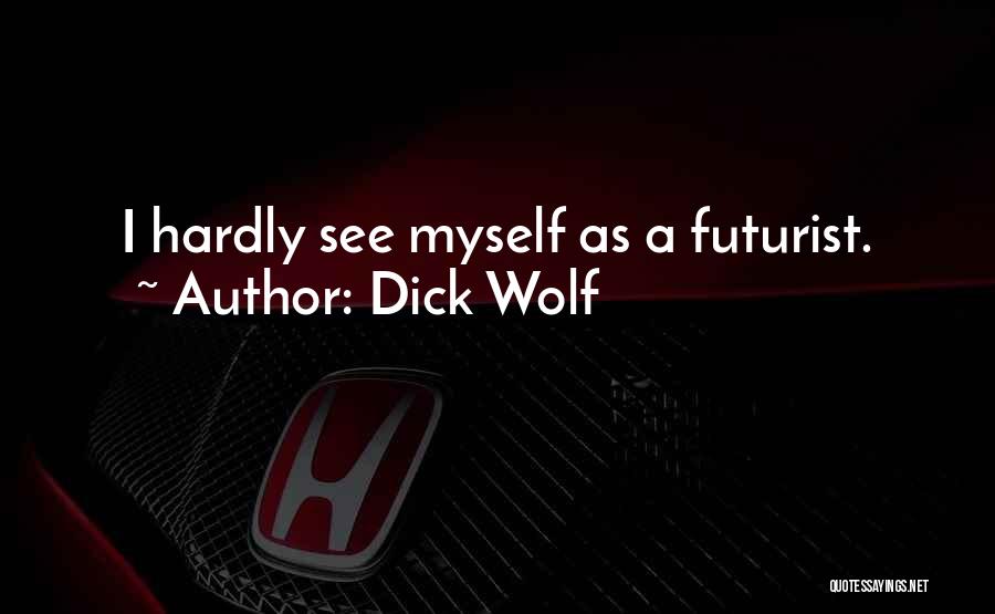 Dick Wolf Quotes: I Hardly See Myself As A Futurist.