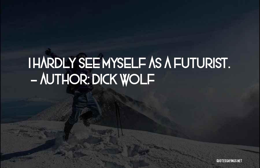 Dick Wolf Quotes: I Hardly See Myself As A Futurist.