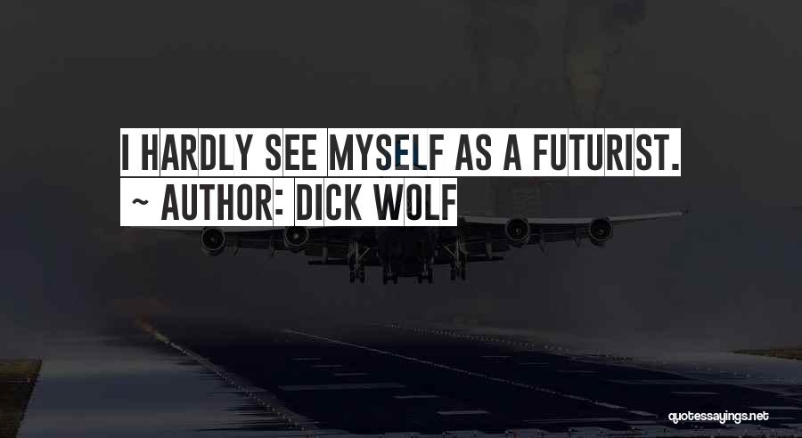 Dick Wolf Quotes: I Hardly See Myself As A Futurist.