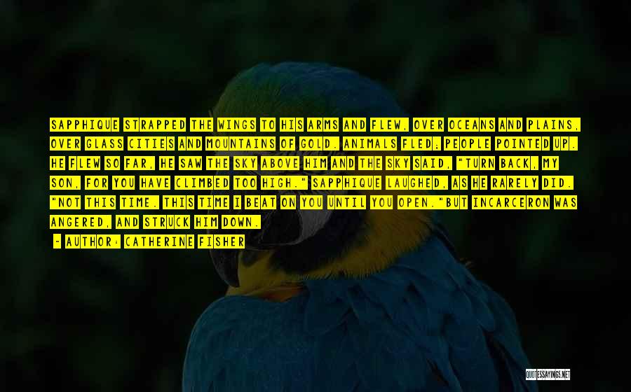 Catherine Fisher Quotes: Sapphique Strapped The Wings To His Arms And Flew, Over Oceans And Plains, Over Glass Cities And Mountains Of Gold.