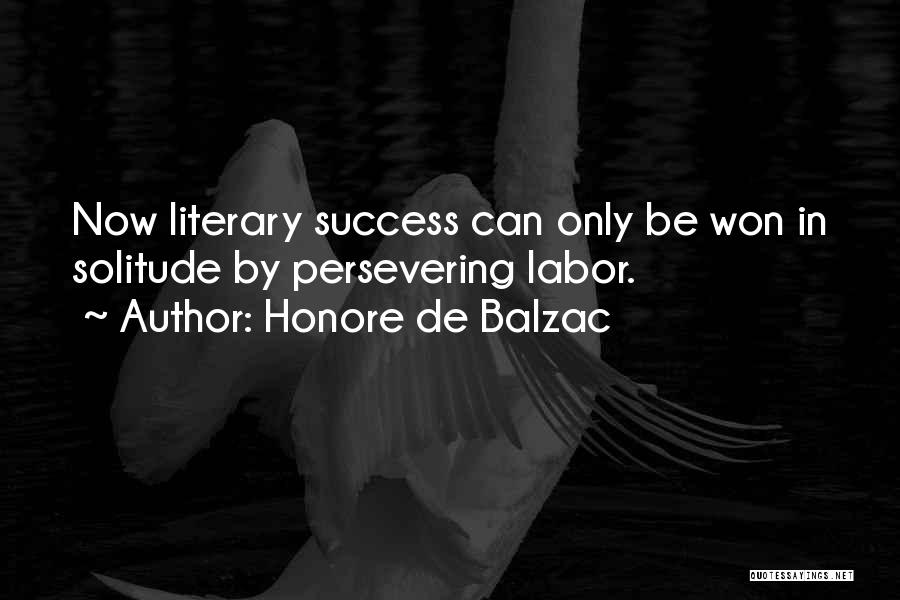 Honore De Balzac Quotes: Now Literary Success Can Only Be Won In Solitude By Persevering Labor.