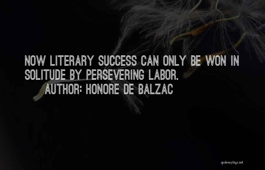 Honore De Balzac Quotes: Now Literary Success Can Only Be Won In Solitude By Persevering Labor.