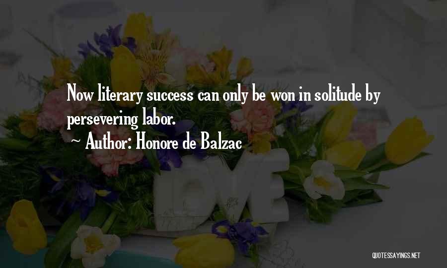 Honore De Balzac Quotes: Now Literary Success Can Only Be Won In Solitude By Persevering Labor.