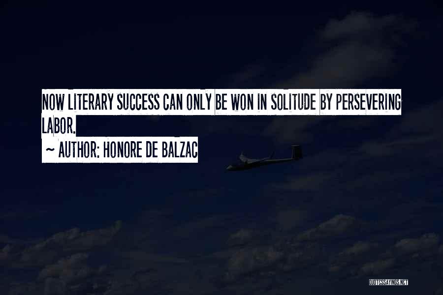 Honore De Balzac Quotes: Now Literary Success Can Only Be Won In Solitude By Persevering Labor.