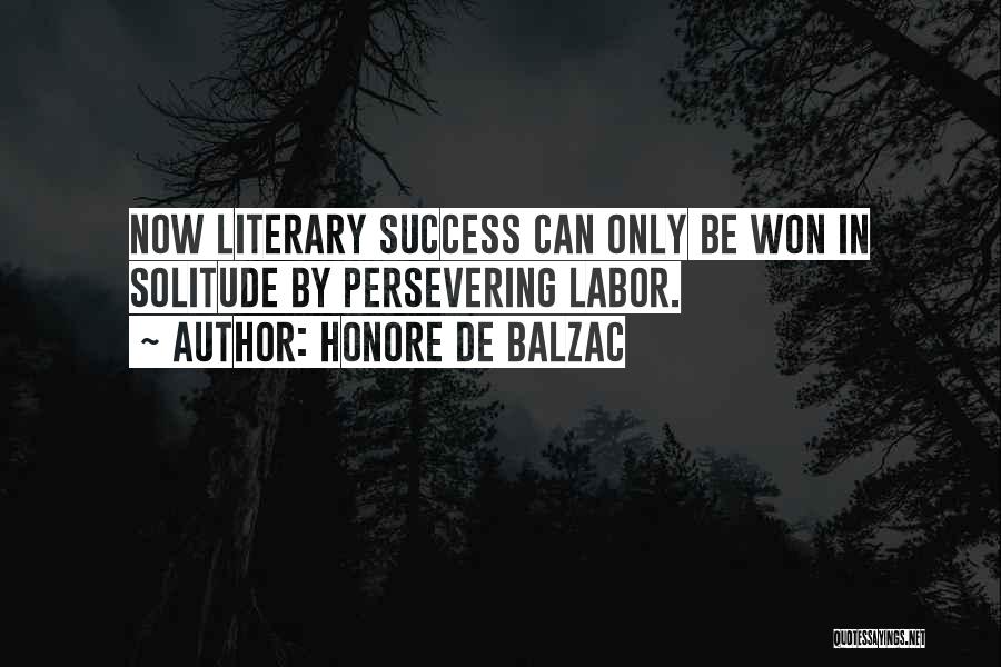 Honore De Balzac Quotes: Now Literary Success Can Only Be Won In Solitude By Persevering Labor.