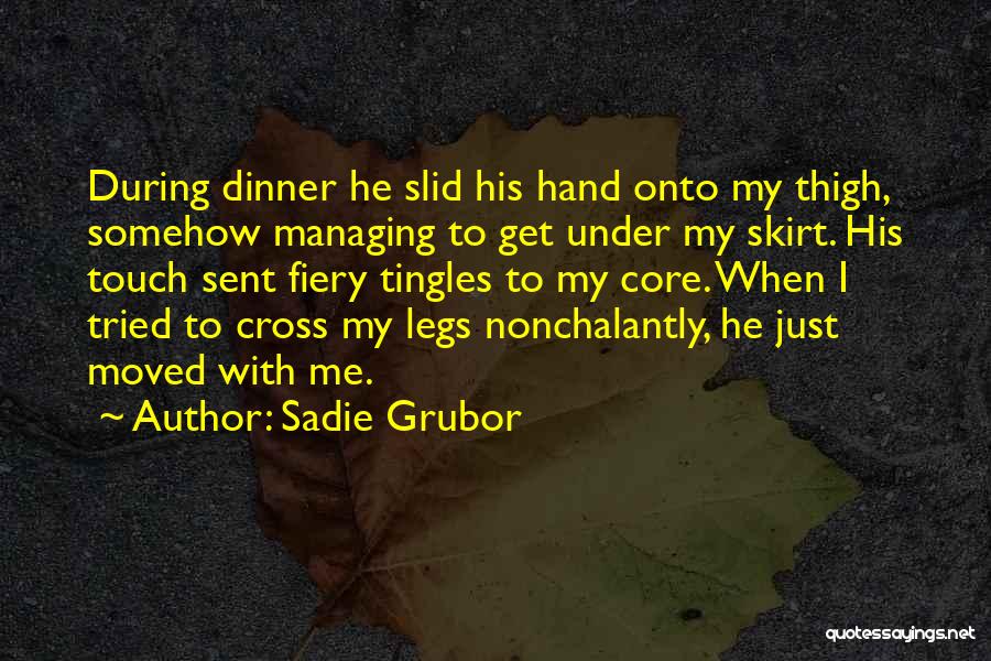 Sadie Grubor Quotes: During Dinner He Slid His Hand Onto My Thigh, Somehow Managing To Get Under My Skirt. His Touch Sent Fiery