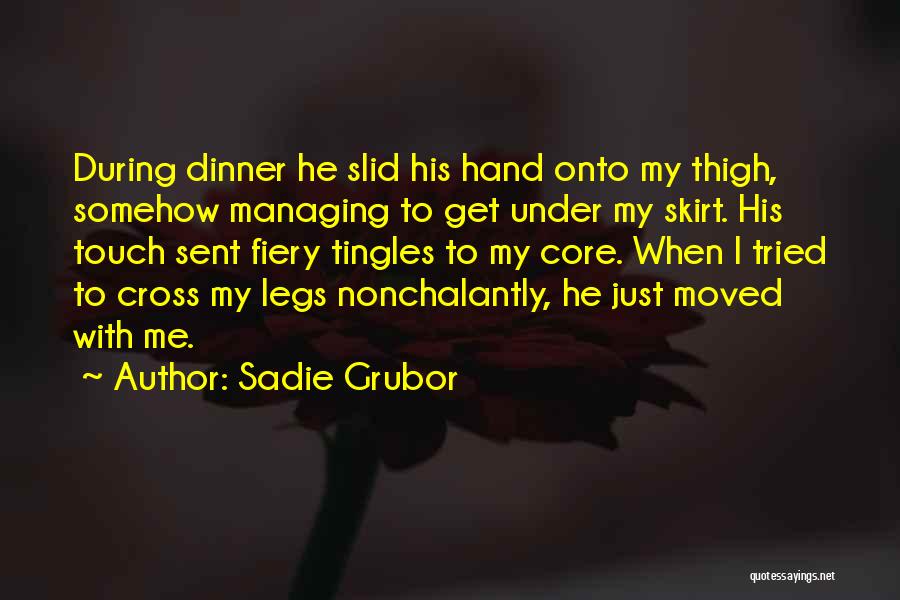 Sadie Grubor Quotes: During Dinner He Slid His Hand Onto My Thigh, Somehow Managing To Get Under My Skirt. His Touch Sent Fiery