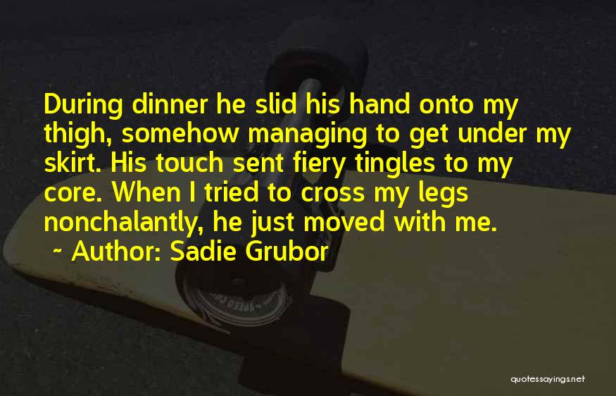 Sadie Grubor Quotes: During Dinner He Slid His Hand Onto My Thigh, Somehow Managing To Get Under My Skirt. His Touch Sent Fiery
